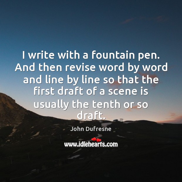 I write with a fountain pen. And then revise word by word John Dufresne Picture Quote
