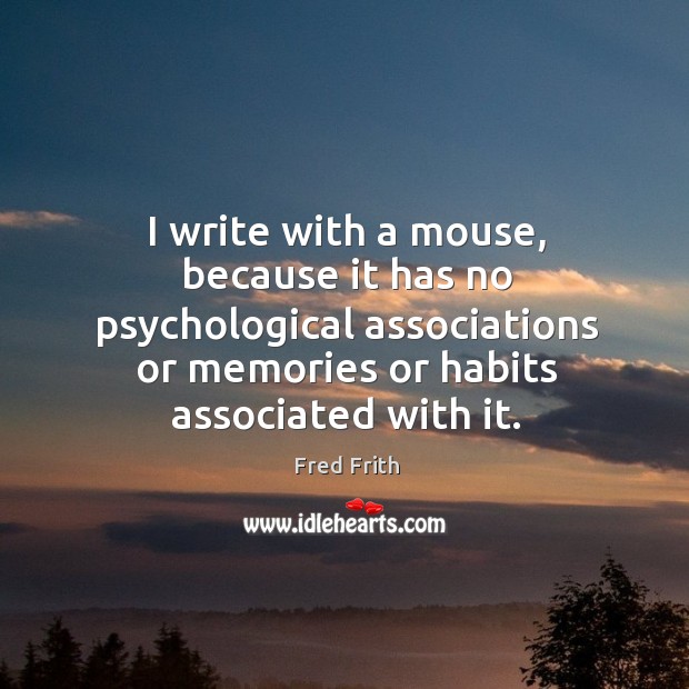 I write with a mouse, because it has no psychological associations or memories or habits associated with it. Fred Frith Picture Quote