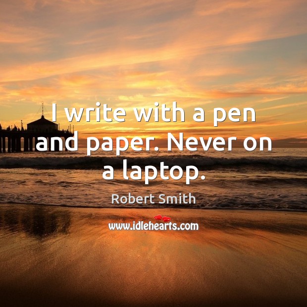 I write with a pen and paper. Never on a laptop. Image