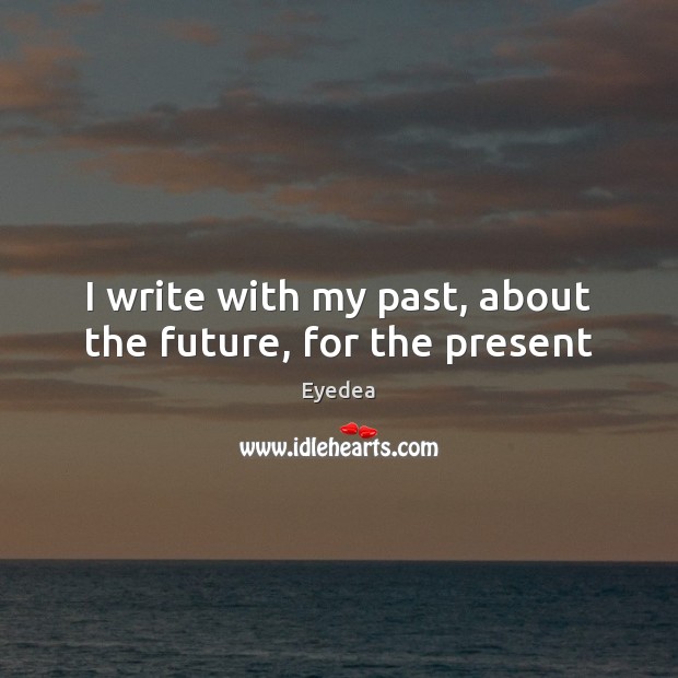 I write with my past, about the future, for the present Image