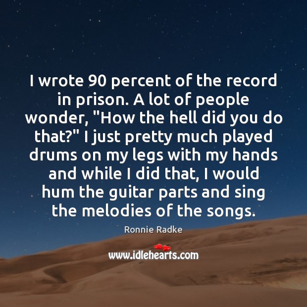 I wrote 90 percent of the record in prison. A lot of people Ronnie Radke Picture Quote