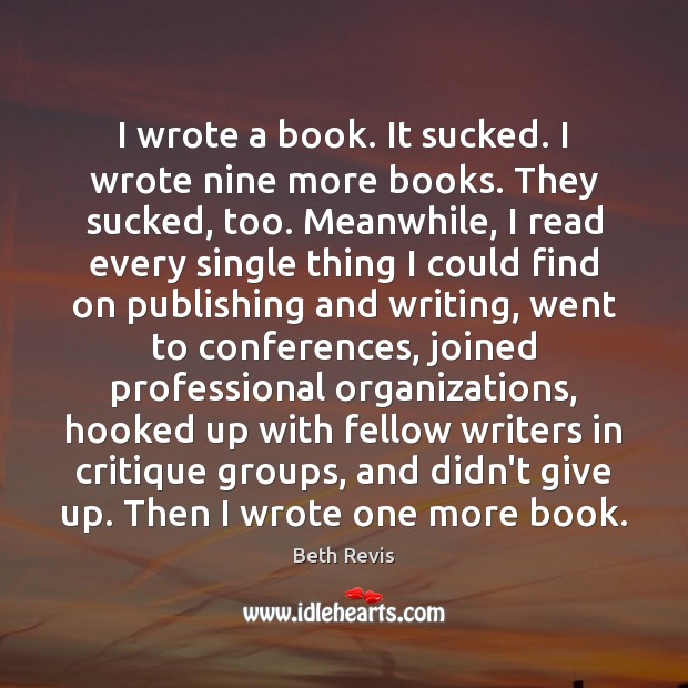 I wrote a book. It sucked. I wrote nine more books. They Beth Revis Picture Quote