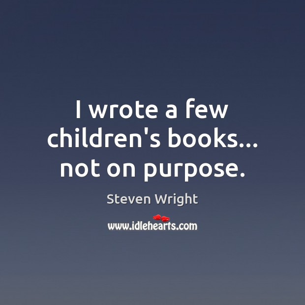 I wrote a few children’s books… not on purpose. Steven Wright Picture Quote