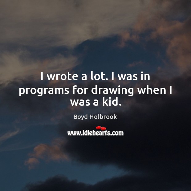 I wrote a lot. I was in programs for drawing when I was a kid. Boyd Holbrook Picture Quote