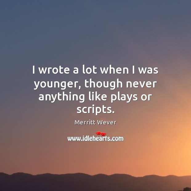 I wrote a lot when I was younger, though never anything like plays or scripts. Merritt Wever Picture Quote