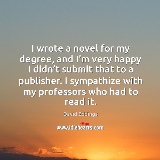 I wrote a novel for my degree, and I’m very happy I didn’t submit that to a publisher. David Eddings Picture Quote