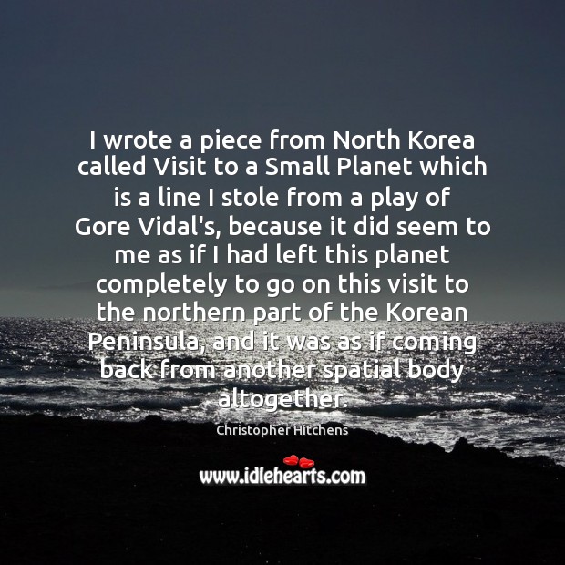 I wrote a piece from North Korea called Visit to a Small Christopher Hitchens Picture Quote