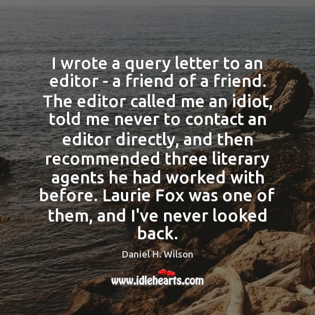 I wrote a query letter to an editor – a friend of Daniel H. Wilson Picture Quote