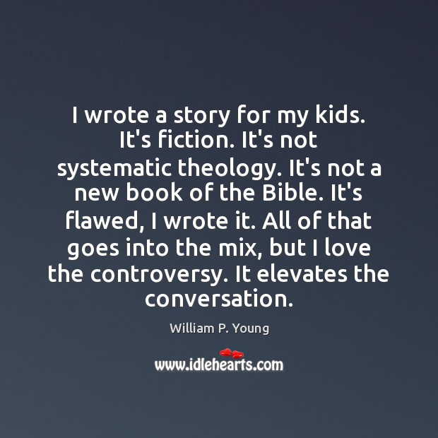 I wrote a story for my kids. It’s fiction. It’s not systematic William P. Young Picture Quote