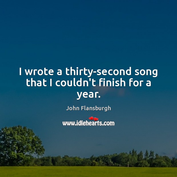 I wrote a thirty-second song that I couldn’t finish for a year. John Flansburgh Picture Quote