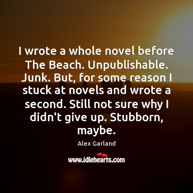 I wrote a whole novel before The Beach. Unpublishable. Junk. But, for Alex Garland Picture Quote
