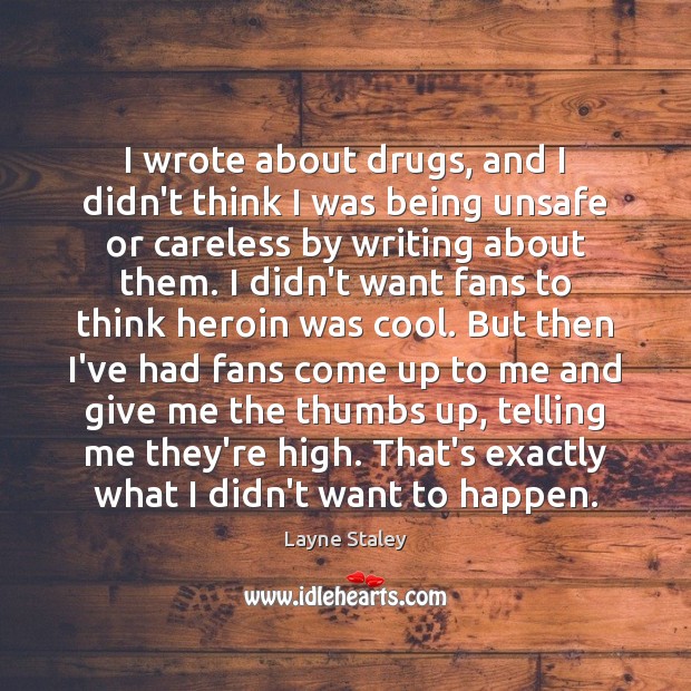 I wrote about drugs, and I didn’t think I was being unsafe Layne Staley Picture Quote