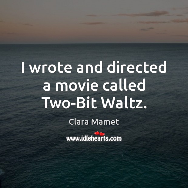 I wrote and directed a movie called Two-Bit Waltz. Clara Mamet Picture Quote