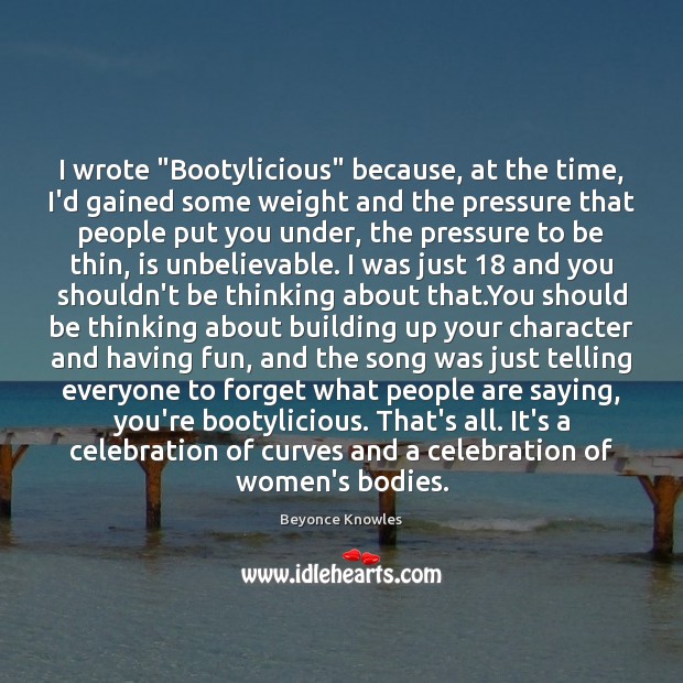 I wrote “Bootylicious” because, at the time, I’d gained some weight and Beyonce Knowles Picture Quote