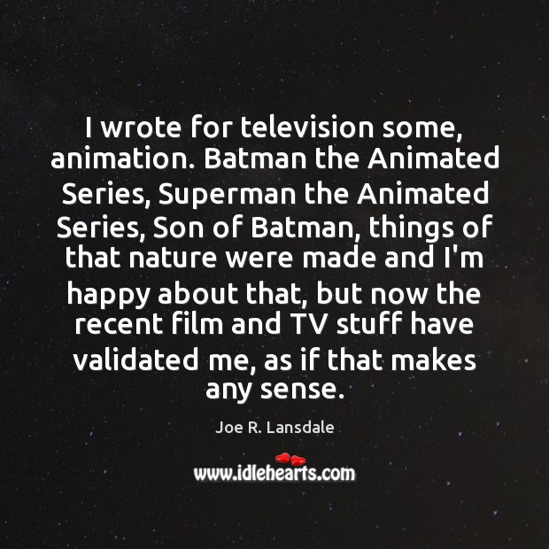 I wrote for television some, animation. Batman the Animated Series, Superman the Image