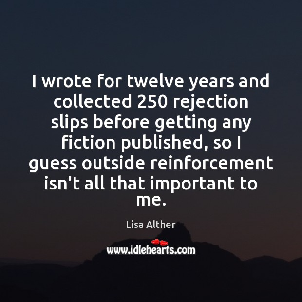 I wrote for twelve years and collected 250 rejection slips before getting any Lisa Alther Picture Quote