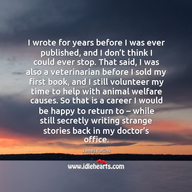 I wrote for years before I was ever published, and I don’t think I could ever stop. James Rollins Picture Quote