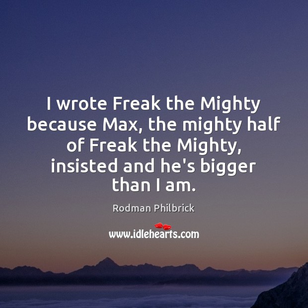 I wrote Freak the Mighty because Max, the mighty half of Freak 