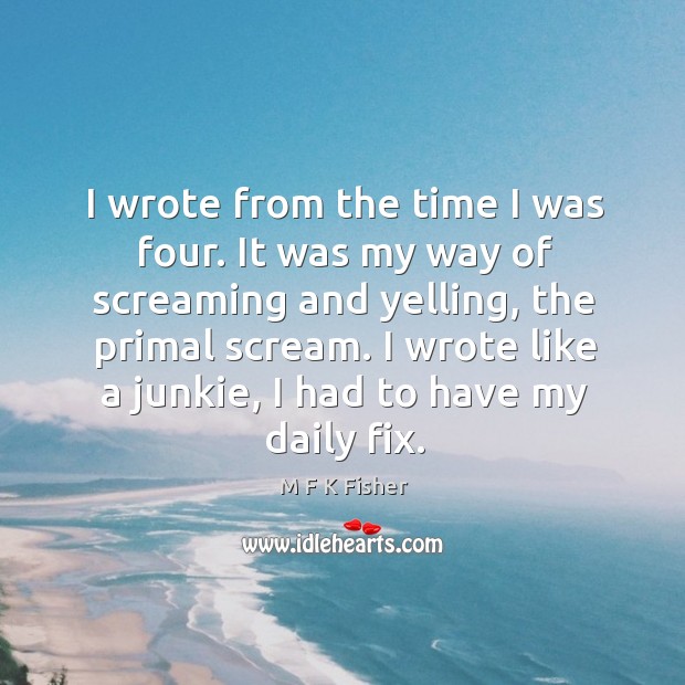 I wrote from the time I was four. It was my way M F K Fisher Picture Quote