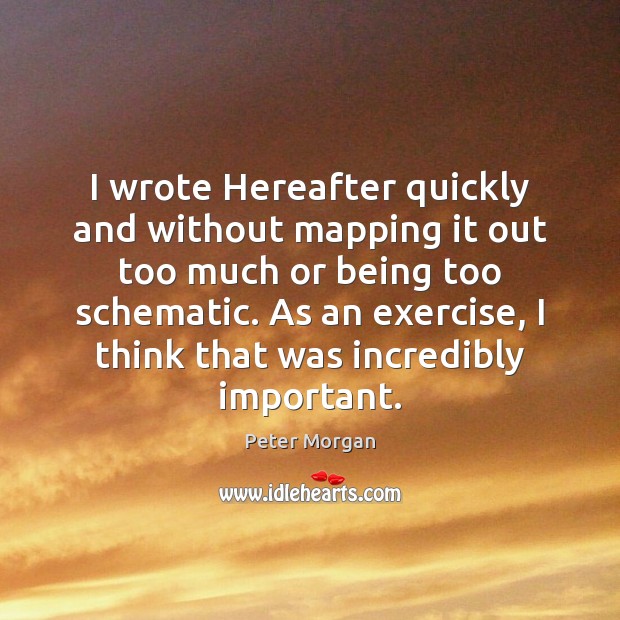 I wrote Hereafter quickly and without mapping it out too much or Exercise Quotes Image