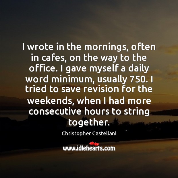 I wrote in the mornings, often in cafes, on the way to Christopher Castellani Picture Quote