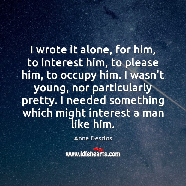 I wrote it alone, for him, to interest him, to please him, Anne Desclos Picture Quote