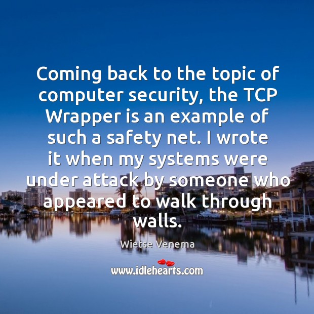 I wrote it when my systems were under attack by someone who appeared to walk through walls. Wietse Venema Picture Quote