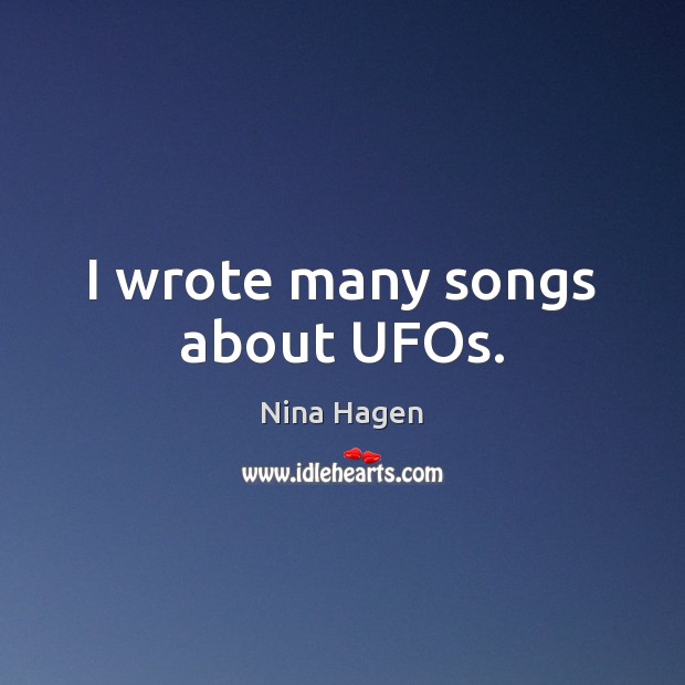 I wrote many songs about UFOs. Nina Hagen Picture Quote