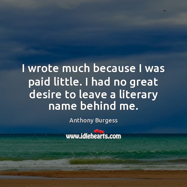 I wrote much because I was paid little. I had no great Anthony Burgess Picture Quote