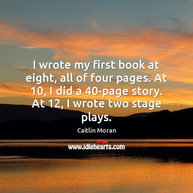 I wrote my first book at eight, all of four pages. At 10, Caitlin Moran Picture Quote