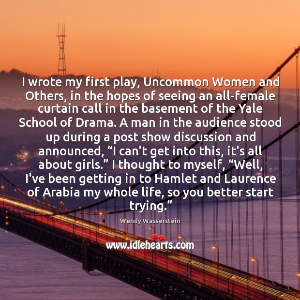 I wrote my first play, Uncommon Women and Others, in the hopes Wendy Wasserstein Picture Quote