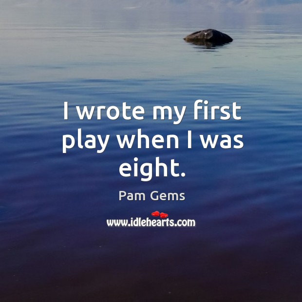 I wrote my first play when I was eight. Pam Gems Picture Quote