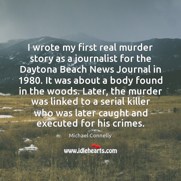 I wrote my first real murder story as a journalist for the Michael Connelly Picture Quote