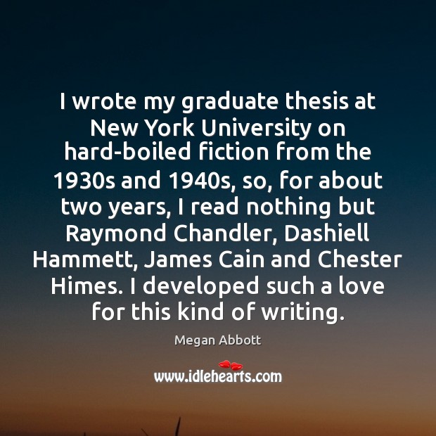 I wrote my graduate thesis at New York University on hard-boiled fiction Megan Abbott Picture Quote