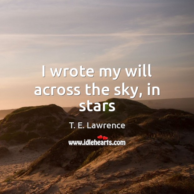 I wrote my will across the sky, in stars T. E. Lawrence Picture Quote
