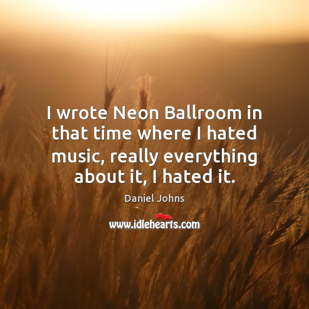 I wrote Neon Ballroom in that time where I hated music, really Daniel Johns Picture Quote