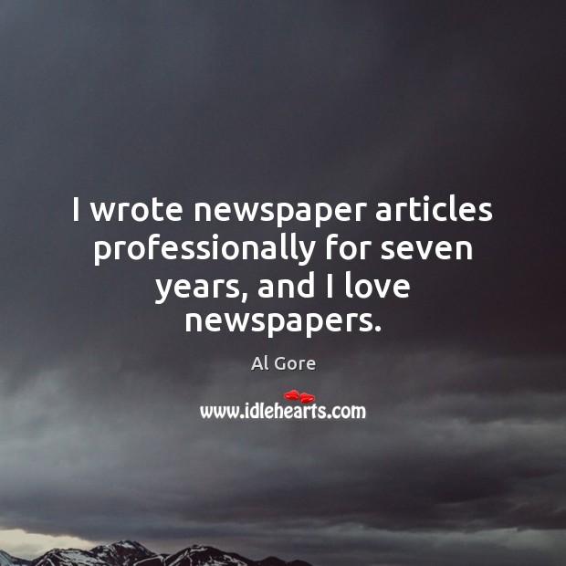 I wrote newspaper articles professionally for seven years, and I love newspapers. Al Gore Picture Quote