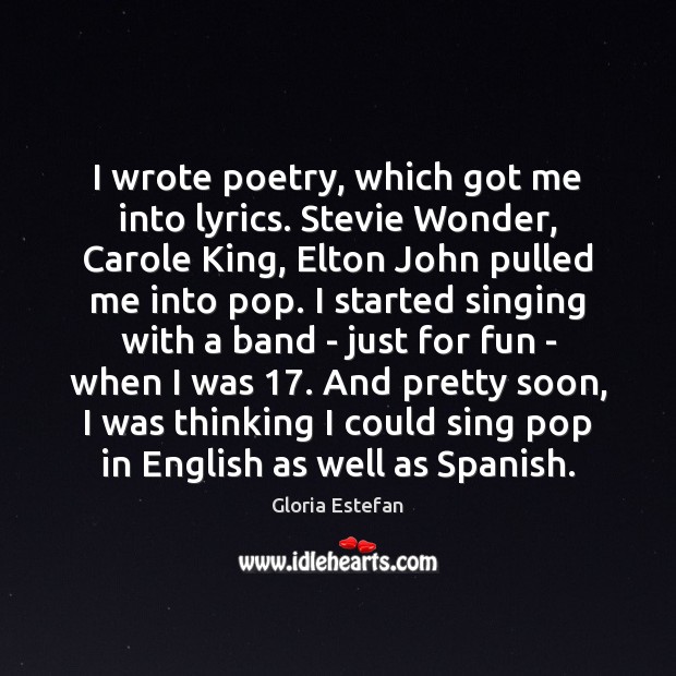 I wrote poetry, which got me into lyrics. Stevie Wonder, Carole King, Gloria Estefan Picture Quote