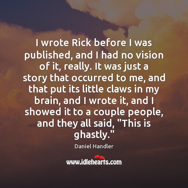 I wrote Rick before I was published, and I had no vision Daniel Handler Picture Quote