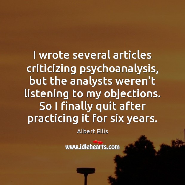 I wrote several articles criticizing psychoanalysis, but the analysts weren’t listening to Albert Ellis Picture Quote
