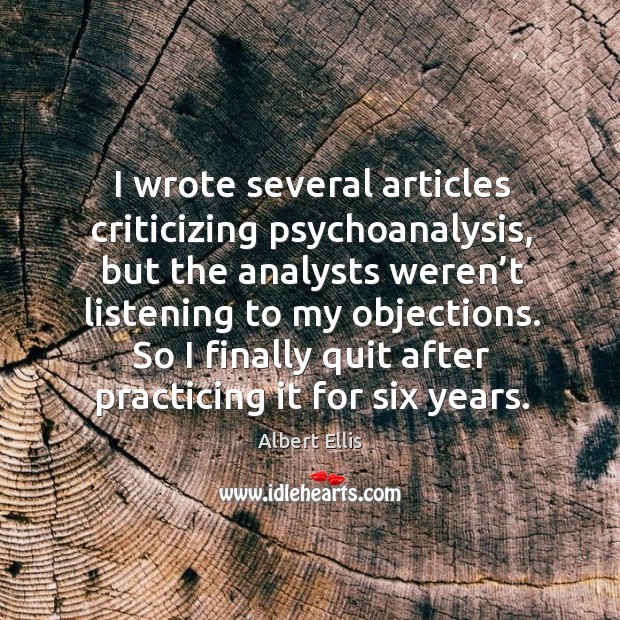 I wrote several articles criticizing psychoanalysis, but the analysts weren’t listening to Albert Ellis Picture Quote