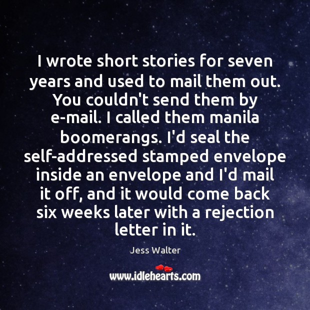 I wrote short stories for seven years and used to mail them Jess Walter Picture Quote