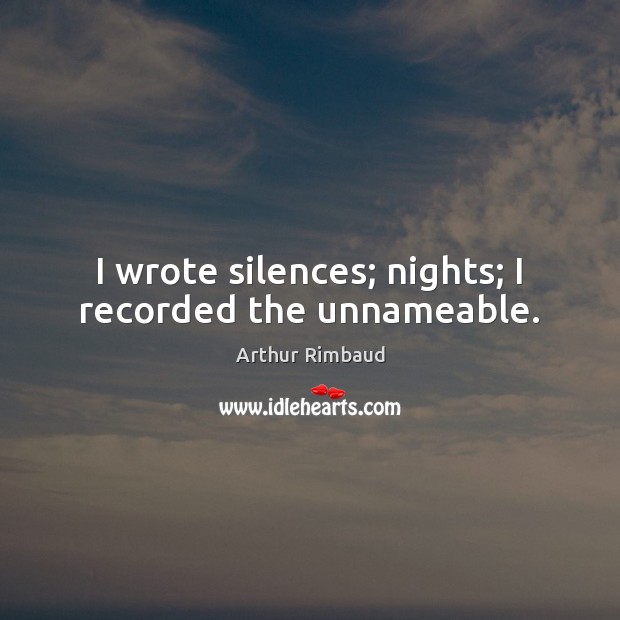 I wrote silences; nights; I recorded the unnameable. 