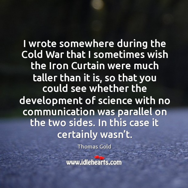 I Wrote Somewhere During The Cold War That I Sometimes Wish The Iron Curtain Were Much Taller Than It Is Idlehearts