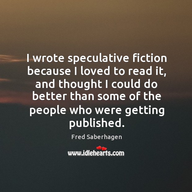 I wrote speculative fiction because I loved to read it, and thought I could Fred Saberhagen Picture Quote