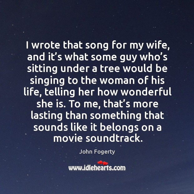 I wrote that song for my wife, and it’s what some guy who’s sitting under a tree would Image