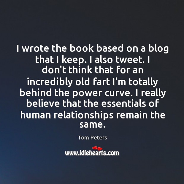 I wrote the book based on a blog that I keep. I Tom Peters Picture Quote