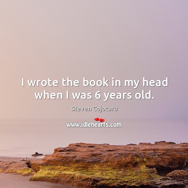 I wrote the book in my head when I was 6 years old. Steven Cojocaru Picture Quote
