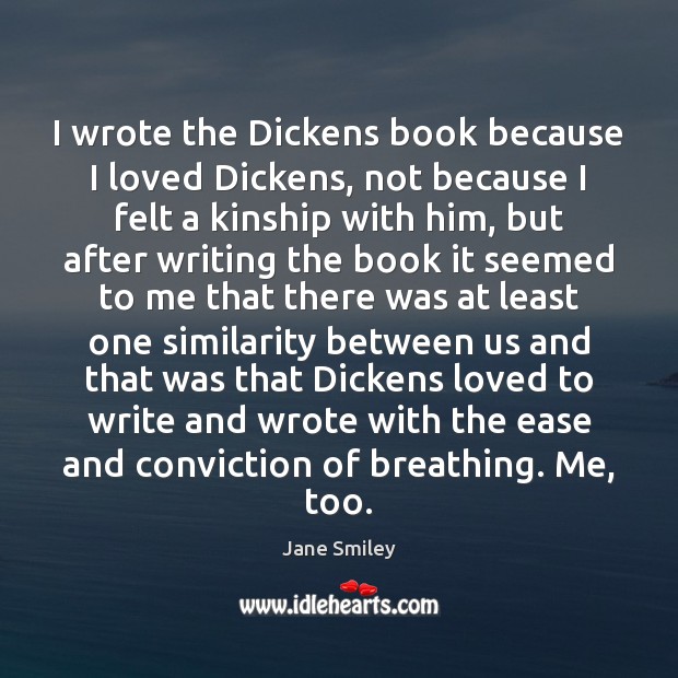 I wrote the Dickens book because I loved Dickens, not because I Jane Smiley Picture Quote
