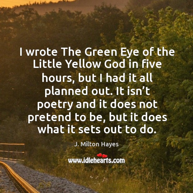 I wrote the green eye of the little yellow God in five hours, but I had it all planned out. J. Milton Hayes Picture Quote